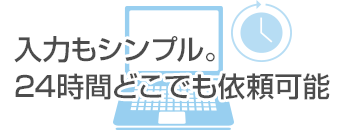 入力もシンプル。24時間どこでも依頼可能