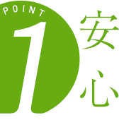 POINT１ 安心