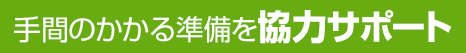 手間のかかる準備を協力サポート